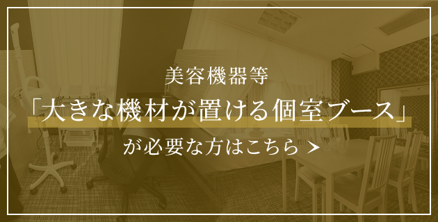 美容機器等「大きな機材が置ける個室ブース」が必要な方はこちら